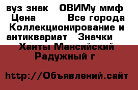 1.1) вуз знак : ОВИМу ммф › Цена ­ 389 - Все города Коллекционирование и антиквариат » Значки   . Ханты-Мансийский,Радужный г.